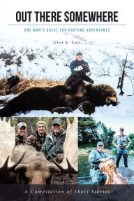 Title: Out There Somewhere: One Man's Quest for Hunting Adventures; Second Edition, Author: Glen A. Catt