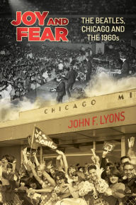 Title: Joy and Fear: The Beatles, Chicago and the 1960s, Author: John F. Lyons