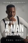 How To Be A Man In A Crazy World