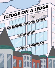 Title: Fledge On A Ledge: An Urban Falcon Story, Author: Doug Chapman