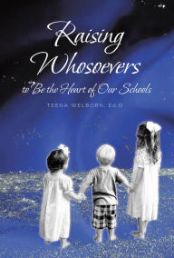 Title: Raising Whosoevers to Be the Heart of Our Schools, Author: Dr. Teena Welborn