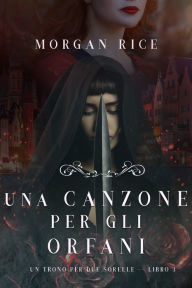 Title: Una Canzone Per Gli Orfani (Un Trono per due SorelleLibro Tre), Author: Morgan Rice
