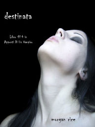 Title: Destinata (Libro #4 In Appunti Di Un Vampiro), Author: Morgan Rice