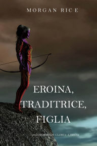 Title: Eroina, Traditrice, Figlia (Di Corone e di GloriaLibro 6), Author: Morgan Rice
