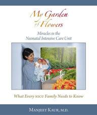 Title: My Garden of Flowers: Miracles in th Neonatal Intensive Care Unit, Author: Manjeet Kaur