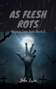 Title: Magic's Time Split, Book 3: As Flesh Rots, Author: John Irvin