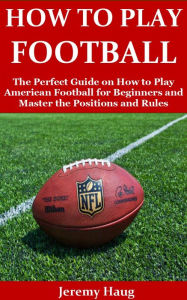 Title: HOW TO PLAY FOOTBALL, Author: Jeremy Haug