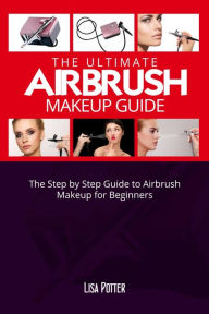Title: THE ULTIMATE AIRBRUSH MAKEUP GUIDE, Author: Lisa Potter