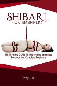 Title: SHIBARI FOR BEGINNERS, Author: Daryl Hill