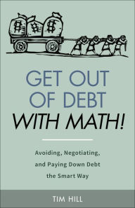 Title: Get Out of Debt With Math! Avoiding, Negotiating, and Paying Down Debt the Smart Way, Author: Tim Hill