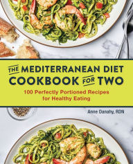 Title: Mediterranean Diet Cookbook for Two: 100 Perfectly Portioned Recipes for Healthy Eating, Author: Anne Danahy RD