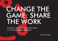 Title: Change the Game: Share the Work, Author: Kirsten Gibbs