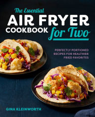 Title: The Essential Air Fryer Cookbook for Two: Perfectly Portioned Recipes for Healthier Fried Favorites, Author: Gina Kleinworth
