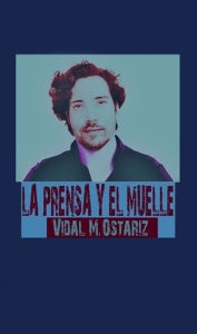 Title: LA PRENSA Y EL MUELLE, Author: Vidal M. Ostariz