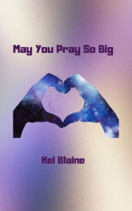 Title: May You Pray So Big, Author: Kei Blaine