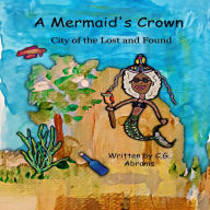 Title: A Mermaid's Crown: City of the Lost and Found, Author: C. G. Abrams