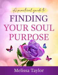 Title: A Practical Guide to Finding Your Soul Purpose, Author: Melissa Taylor