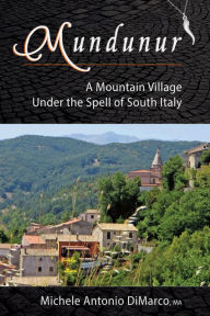 Title: Mundunur: A Mountain Village Under the Spell of South Italy, Author: Michele Antonio Di Marco