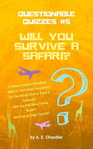 Title: Will You Survive a Safari? 5 Funny Quizzes Including: What Is Your Ideal Vacation?: Do You Know How to Pack a Suitcase? Will You Fall for a Travel Scam? Are You an Ugly Tourist?, Author: A. E. Chandler