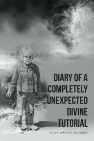 Title: DIARY OF A COMPLETELY UNEXPECTED DIVINE TUTORIAL, Author: JoAnn Johnson Alexander