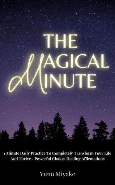 The Magical Minute: 1 Minute Daily Practice To Completely Transform Your Life And Thrive - Powerful Chakra Healing Affirmations 1 Minute Dai