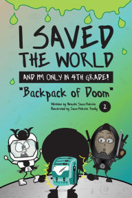 Title: I Saved the World and I'm Only in 4th Grade!: Backpack of Doom (Book 2), Author: Hiroshi Sosa-Nakata