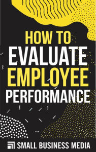 Title: How To Evaluate Employee Performance, Author: Small Business Media