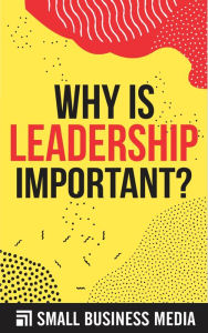 Title: Why is Leadership Important, Author: Small Business Media