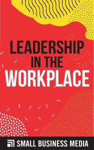 Title: Leadership In The Workplace, Author: Small Business Media