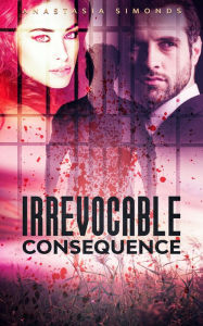 Title: Irrevocable Consequence, Author: Anastasia Simonds