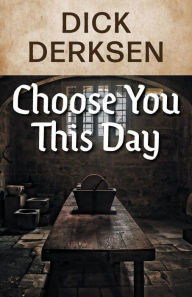 Title: Choose You This Day, Author: Dick Derksen