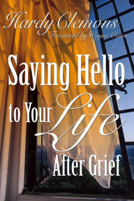 Title: Saying Hello to Your Life After Grief, Author: Hardy Clemons