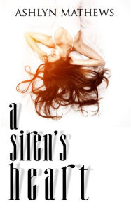 Title: A Siren's Heart, Author: Ashlyn Mathews