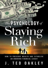 Title: The Psychology of Staying Rich: How to Preserve Wealth and Establish an Enduring Financial Legacy, Author: J. Ted Oakley