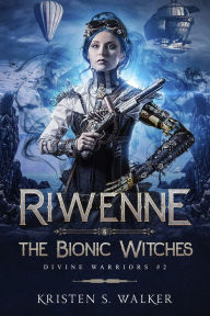 Title: Riwenne & the Bionic Witches, Author: Kristen S. Walker