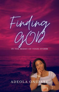 Title: Finding God In The Midst Of Your Storm, Author: Adeola Onidare