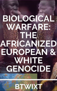 Title: Biological Warfare: The Africanized European & White Genocide (Second Edition), Author: Btwixt