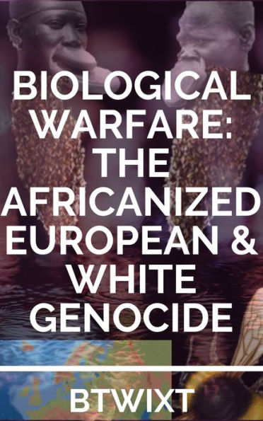 Biological Warfare: The Africanized European & White Genocide (Second Edition)