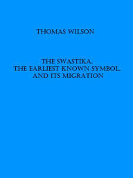 Title: The Swastika, the Earliest Known Symbol, and Its Migration (Illutrated), Author: Thomas Wilson