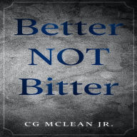 Title: Better NOT Bitter, Author: C.G. McLean Jr.