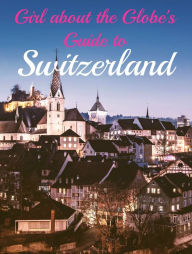 Title: Girl about the Globe's Guide To Switzerland, Author: Lisa Imogen Eldridge