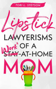 Title: Lipstick Lawyerisms of a Work-at-Home Mom, Author: Tori Stetson