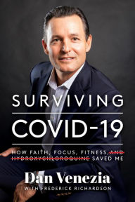 Title: Surviving COVID-19: How Faith, Focus, Fitness, and Hydroxychloroquine Saved Me, Author: Dan Venezia