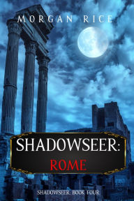 Title: Shadowseer: Rome (Shadowseer, Book Four), Author: Morgan Rice