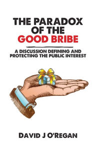 Title: The Paradox of the Good Bribe, Author: David J O'Regan