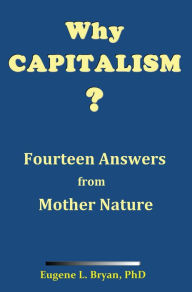 Title: Why Capitalism? Fourteen Answers from Mother Nature, Author: Eugene L. Bryan
