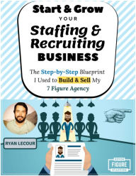 Title: Start & Grow Your Staffing & Recruiting Business, Author: Ryan Lecour