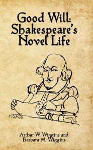 Title: Good Will: Shakespeare's Novel Life, Author: Arthur Wiggins