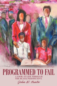 Title: Programmed To Fail: A Look at Life through the Black Perspective, Author: John W. Hunter