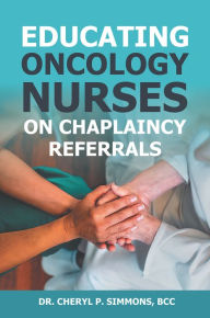 Title: Educating Oncology Nurses on Chaplaincy Referrals, Author: Cheryl P. Simmons